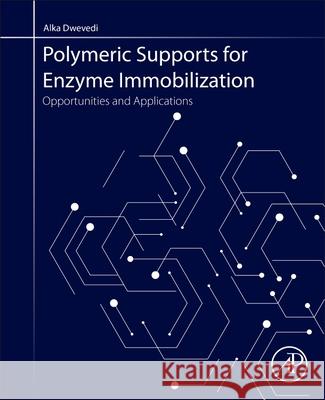 Polymeric Supports for Enzyme Immobilization: Opportunities and Applications Alka Dwevedi 9780128192061 Academic Press