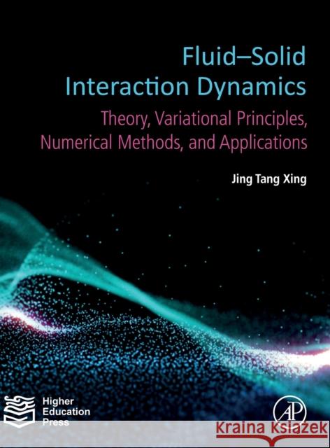 Fluid-Solid Interaction Dynamics: Theory, Variational Principles, Numerical Methods, and Applications Jing Tang Xing 9780128193525