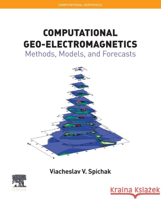 Computational Geo-Electromagnetics: Methods, Models, and Forecasts Volume 5 Spichak, Viacheslav V. 9780128196311 Elsevier