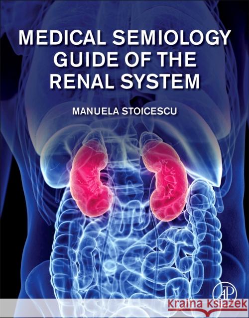 Medical Semiology Guide of the Renal System Manuela Stoicescu 9780128196397 Academic Press