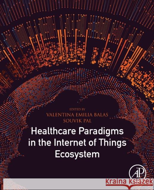 Healthcare Paradigms in the Internet of Things Ecosystem Valentina Emilia Balas Souvik Pal 9780128196649 Academic Press