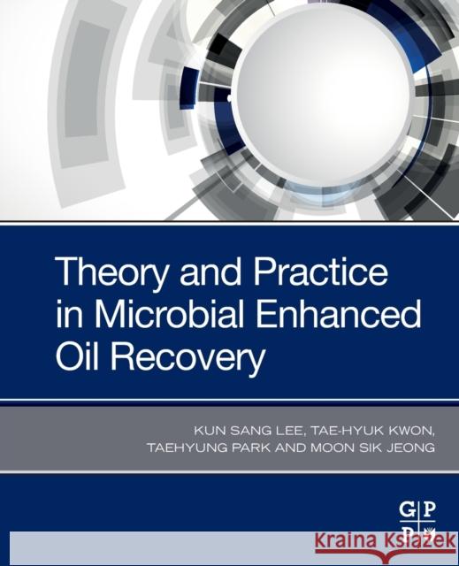 Theory and Practice in Microbial Enhanced Oil Recovery Kun Sang Lee Tae-Hyuk Kwon Taehyung Park 9780128199831