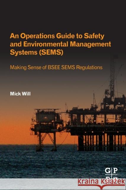 An Operations Guide to Safety and Environmental Management Systems (Sems): Making Sense of Bsee Sems Regulations Mick Will 9780128200407