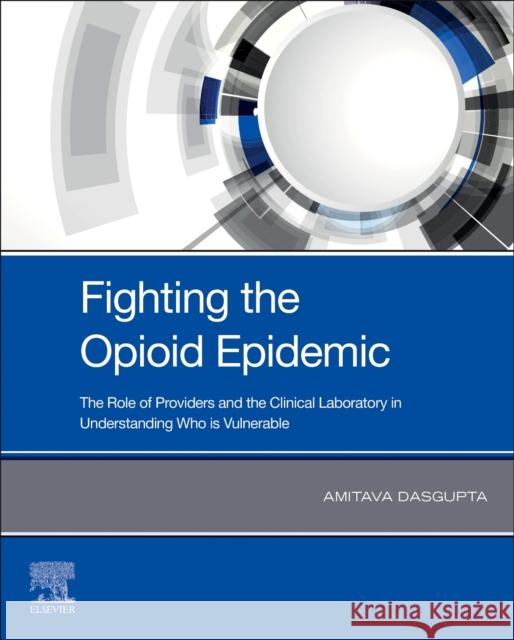 Fighting the Opioid Epidemic: The Role of Providers and the Clinical Laboratory in Understanding Who Is Vulnerable Amitava Dasgupta 9780128200759 Elsevier