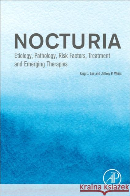 Nocturia: Etiology, Pathology, Risk Factors, Treatment and Emerging Therapies King C. Lee Jeffrey P. Weiss 9780128200971