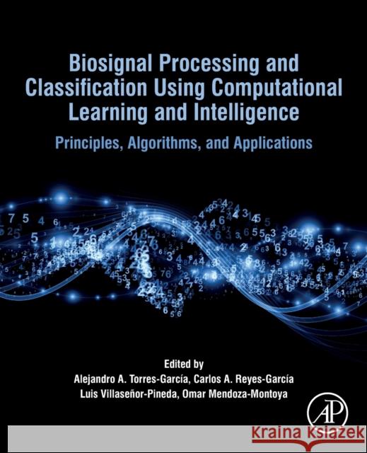 Biosignal Processing and Classification Using Computational Learning and Intelligence: Principles, Algorithms, and Applications Torres Garcia, Alejandro Antonio 9780128201251 Academic Press