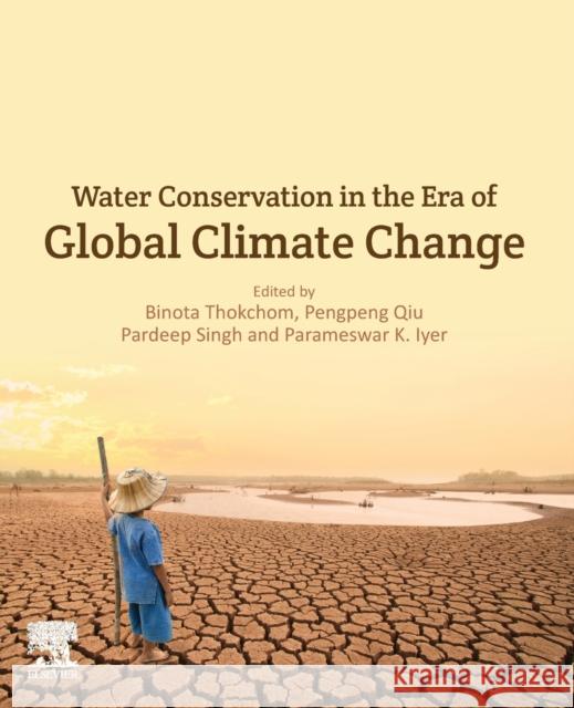 Water Conservation in the Era of Global Climate Change Binota Thokchom Pengpeng Qiu Pardeep Singh 9780128202005 Elsevier