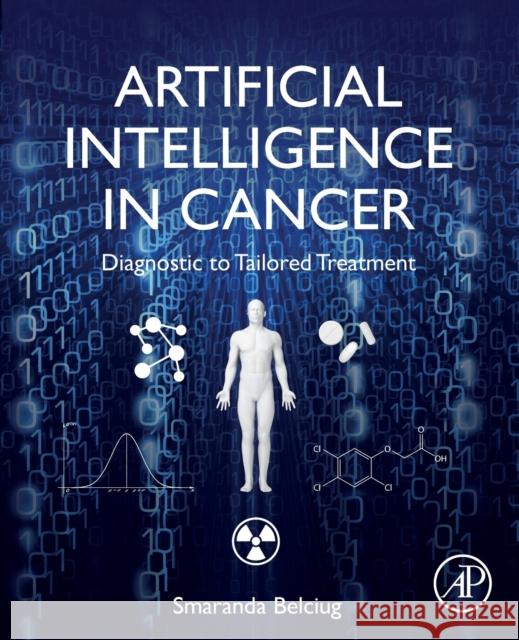 Artificial Intelligence in Cancer: Diagnostic to Tailored Treatment Smaranda Belciug 9780128202012 Academic Press