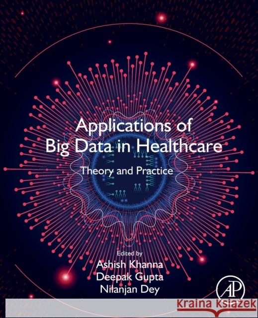 Applications of Big Data in Healthcare: Theory and Practice Ashish Khanna Deepak Gupta Nilanjan Dey 9780128202036 Academic Press