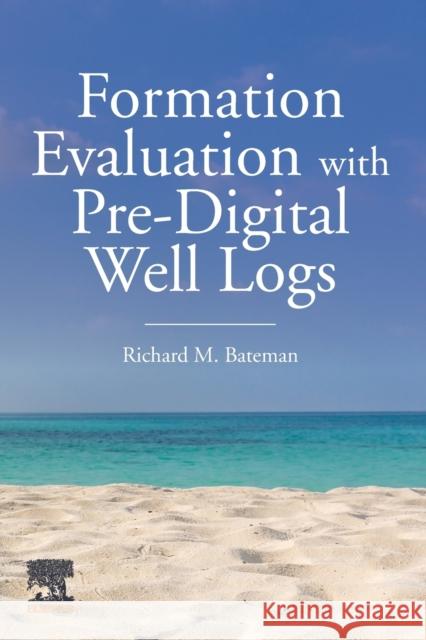 Formation Evaluation with Pre-Digital Well Logs Richard M. Bateman 9780128202326 Elsevier