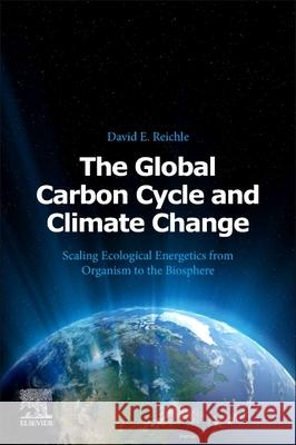 The Global Carbon Cycle and Climate Change: Scaling Ecological Energetics from Organism to the Biosphere Reichle, David E. 9780128202449 Elsevier