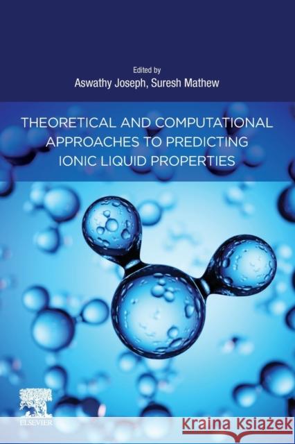 Theoretical and Computational Approaches to Predicting Ionic Liquid Properties Aswathy Joseph Suresh Mathew 9780128202807