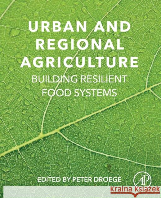 Urban and Regional Agriculture: Building Resilient Food Systems Droege, Peter 9780128202869