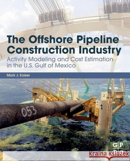 The Offshore Pipeline Construction Industry: Activity Modeling and Cost Estimation in the U.S Gulf of Mexico Kaiser, Mark J. 9780128202883 Gulf Professional Publishing