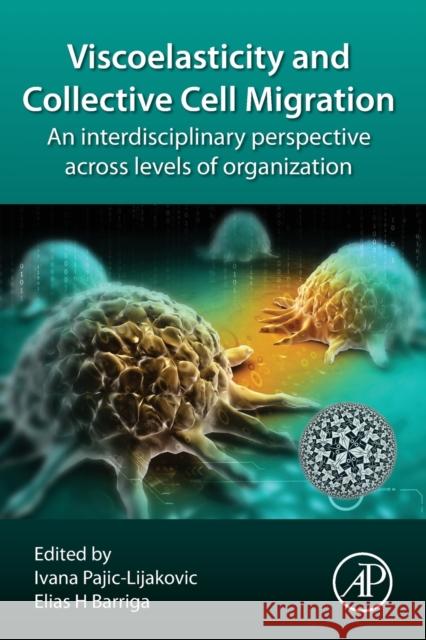 Viscoelasticity and Collective Cell Migration: An Interdisciplinary Perspective Across Levels of Organization Ivana Pajic-Lijakovic Elias Barriga 9780128203101