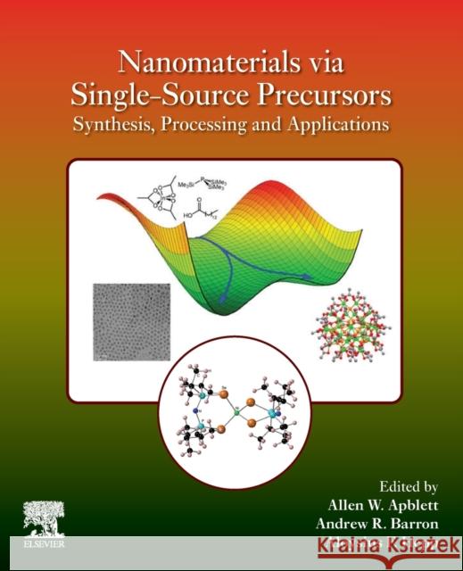 Nanomaterials Via Single-Source Precursors: Synthesis, Processing and Applications Andrew Barron Aloysius Hepp Allen Apblett 9780128203408