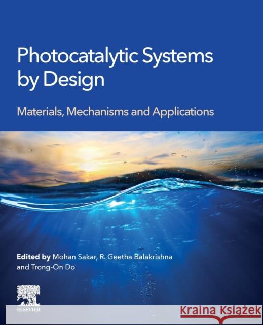 Photocatalytic Systems by Design: Materials, Mechanisms and Applications M. Sakar Geetha Balakrishna Trong-On Do 9780128205327 Elsevier