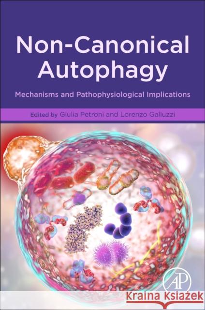 Non-Canonical Autophagy: Mechanisms and Pathophysiological Implications Lorenzo Galluzzi Giulia Petroni 9780128205389 Academic Press