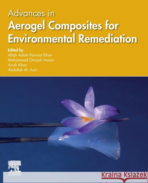 Advances in Aerogel Composites for Environmental Remediation Aftab Aslam Parwaz Khan Mohammad Omaish Ansari Anish Khan 9780128207321
