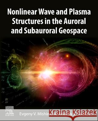 Nonlinear Wave and Plasma Structures in the Auroral and Subauroral Geospace Evgeny Mishin Anatoly Streltsov 9780128207604 Elsevier