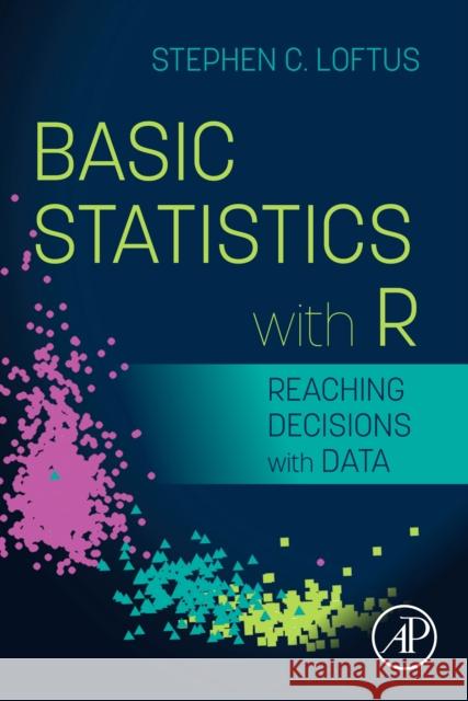 Basic Statistics with R: Reaching Decisions with Data Stephen C. Loftus 9780128207888