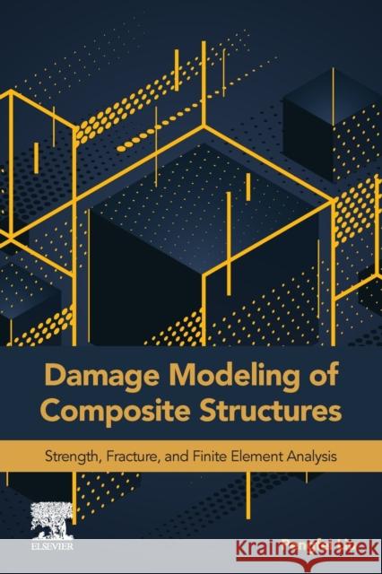 Damage Modeling of Composite Structures: Strength, Fracture, and Finite Element Analysis Pengfei Liu 9780128209639