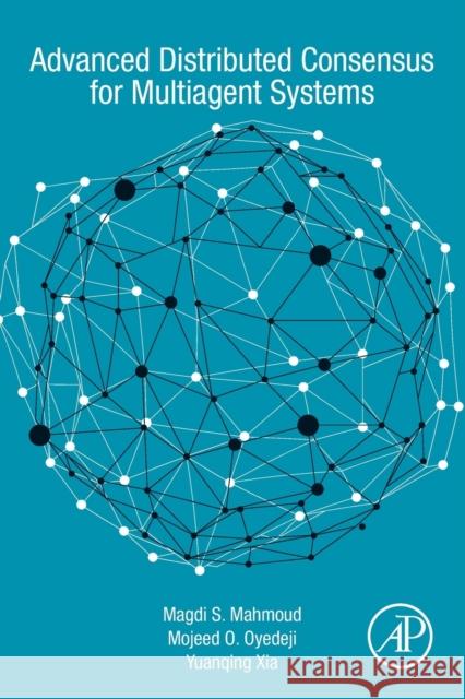 Advanced Distributed Consensus for Multiagent Systems Magdi S. Mahmoud Mojeed O. Oyedeji Yuanqing Xia 9780128211861 Academic Press