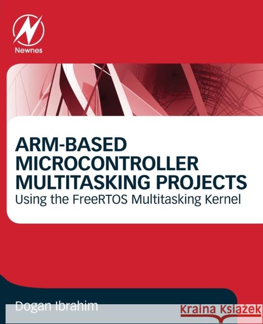 Arm-Based Microcontroller Multitasking Projects: Using the Freertos Multitasking Kernel Dogan Ibrahim 9780128212271 Newnes