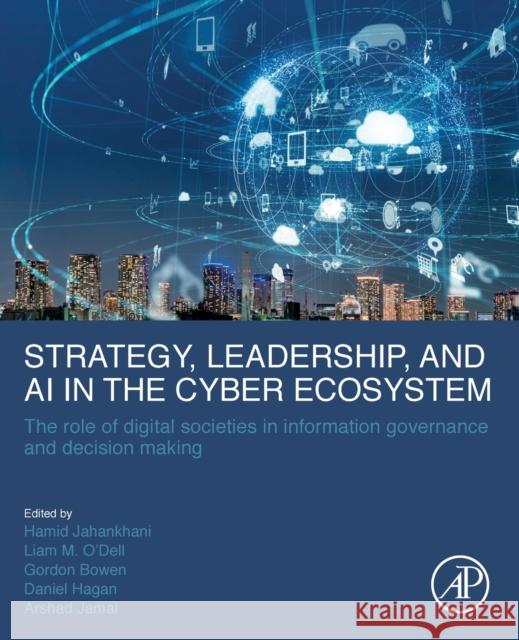 Strategy, Leadership, and AI in the Cyber Ecosystem: The Role of Digital Societies in Information Governance and Decision Making Hamid Jahankhani Gordon Bowen Liam M 9780128214428