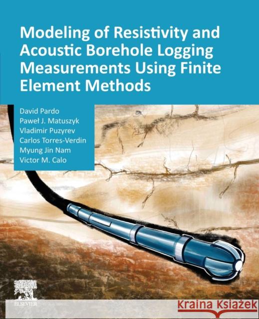 Modeling of Resistivity and Acoustic Borehole Logging Measurements Using Finite Element Methods Pardo, David 9780128214541