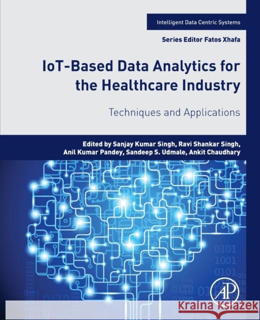 Iot-Based Data Analytics for the Healthcare Industry: Techniques and Applications Singh, Sanjay Kumar 9780128214725 Academic Press