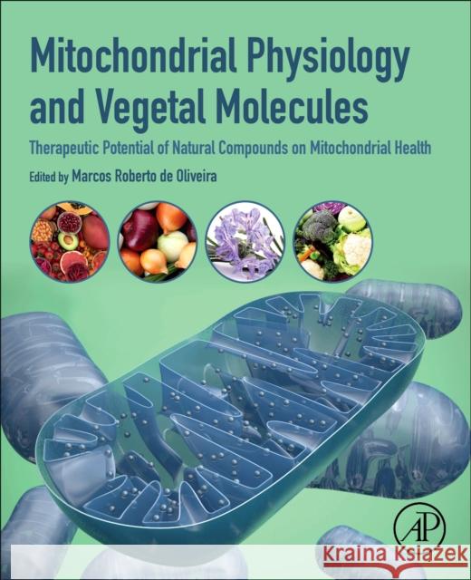 Mitochondrial Physiology and Vegetal Molecules: Therapeutic Potential of Natural Compounds on Mitochondrial Health Marcos Roberto de Oliveira 9780128215623