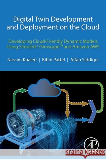 Digital Twin Development and Deployment on the Cloud: Developing Cloud-Friendly Dynamic Models Using Simulink(r)/Simscapetm and Amazon Aws Nassim Khaled Bibin Pattel Affan Siddiqui 9780128216316