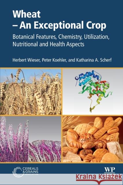 Wheat - An Exceptional Crop: Botanical Features, Chemistry, Utilization, Nutritional and Health Aspects Herbert Wieser Peter Koehler Katharina A. Scherf 9780128217153 Woodhead Publishing and AACC International Pr