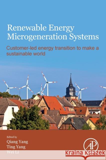 Renewable Energy Microgeneration Systems: Customer-Led Energy Transition to Make a Sustainable World Yang, Qiang 9780128217269