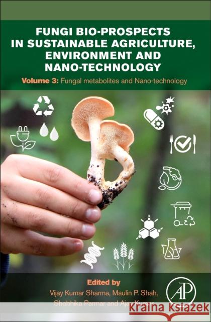 Fungi Bio-Prospects in Sustainable Agriculture, Environment and Nano-Technology: Volume 3: Fungal Metabolites, Functional Genomics and Nano-Technology Sharma, Vijay Kumar 9780128217344