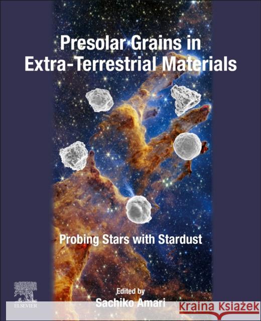 Presolar Grains in Extra-Terrestrial Materials: Probing Stars with Stardust Sachiko Amari 9780128218303 Elsevier