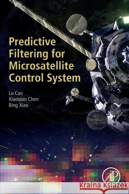 Predictive Filtering for Microsatellite Control System Cao, Lu 9780128218655 Academic Press