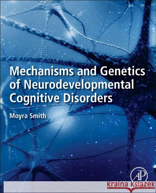 Mechanisms and Genetics of Neurodevelopmental Cognitive Disorders Moyra Smith 9780128219133 Academic Press