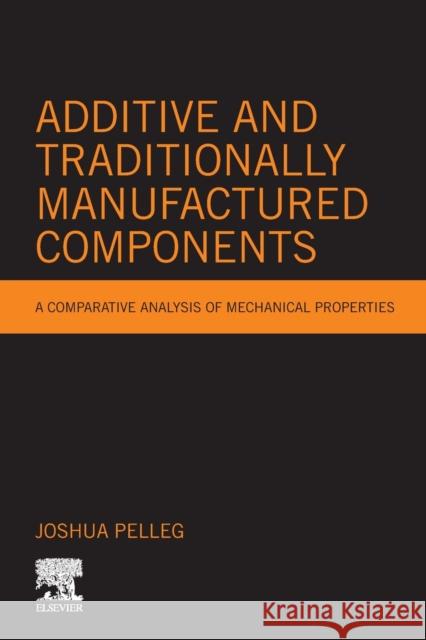 Additive and Traditionally Manufactured Components: A Comparative Analysis of Mechanical Properties Joshua Pelleg 9780128219188 Elsevier