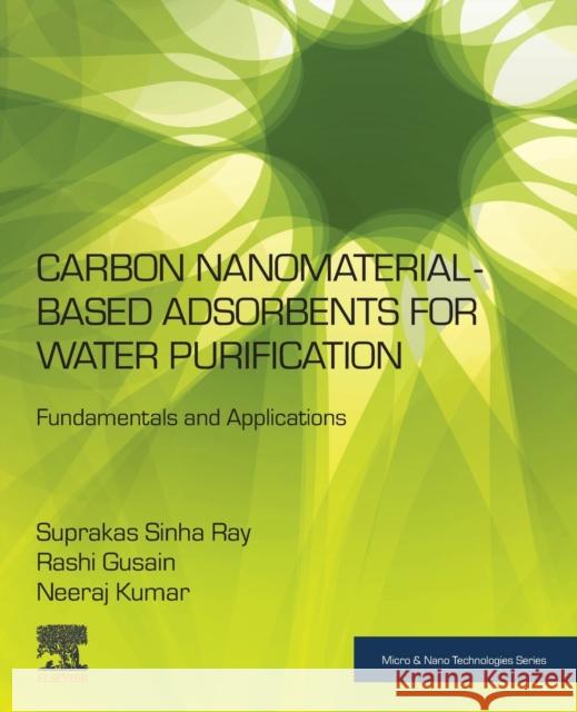 Carbon Nanomaterial-Based Adsorbents for Water Purification: Fundamentals and Applications Suprakas Sinha Ray Rashi Gusain Neeraj Kumar 9780128219591