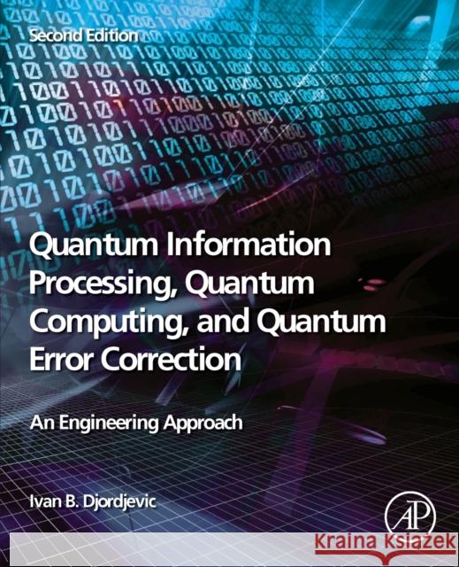 Quantum Information Processing, Quantum Computing, and Quantum Error Correction: An Engineering Approach Ivan Djordjevic 9780128219829 Elsevier Science Publishing Co Inc