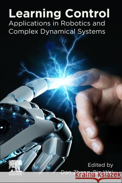 Learning Control: Applications in Robotics and Complex Dynamical Systems Dan Zhang Bin Wei 9780128223147 Elsevier