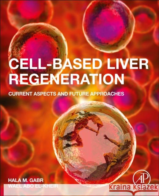 Cell-Based Liver Regeneration: Current Aspects and Future Approaches Hala Gabr Wael Abo El-Kheir 9780128223406 Academic Press