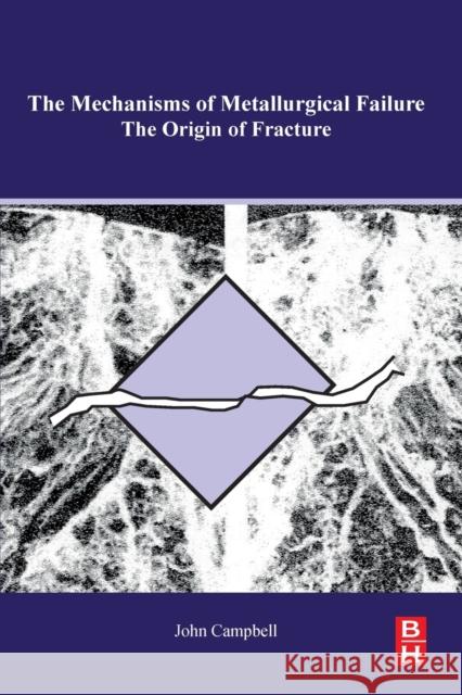 The Mechanisms of Metallurgical Failure: On the Origin of Fracture John Campbell 9780128224113 Butterworth-Heinemann