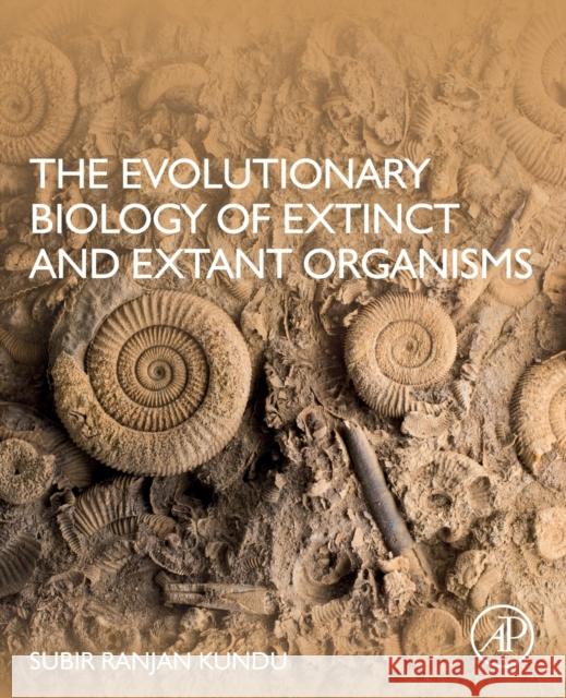 The Evolutionary Biology of Extinct and Extant Organisms Subir Ranjan Kundu 9780128226551