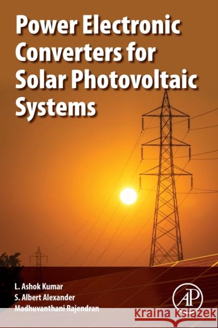 Power Electronic Converters for Solar Photovoltaic Systems Ashok L. Kumar S. Albert Alexander Madhuvanthani Rajendran 9780128227305 Academic Press