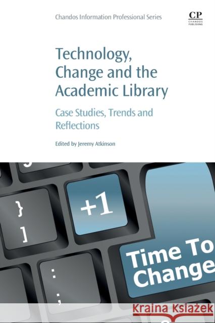 Technology, Change and the Academic Library: Case Studies, Trends and Reflections Jeremy Atkinson 9780128228074