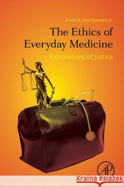 The Ethics of Everyday Medicine: Explorations of Justice Erwin B. Montgomery 9780128228296 Academic Press