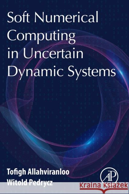 Soft Numerical Computing in Uncertain Dynamic Systems Tofigh Allahviranloo Witold Pedrycz 9780128228555 Academic Press